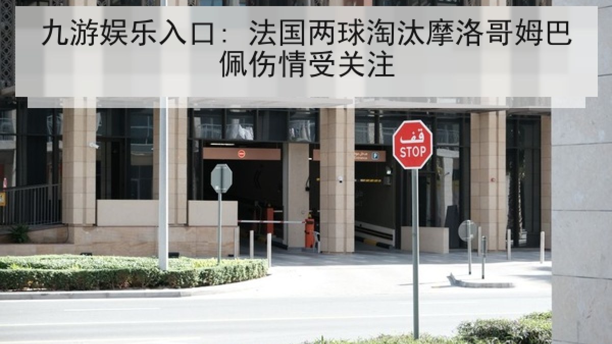 九游娱乐入口: 法国两球淘汰摩洛哥姆巴佩伤情受关注 九游娱乐入口: 法国两球淘汰摩洛哥姆巴佩伤情受关注
