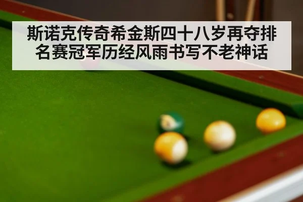 斯诺克传奇希金斯四十八岁再夺排名赛冠军历经风雨书写不老神话