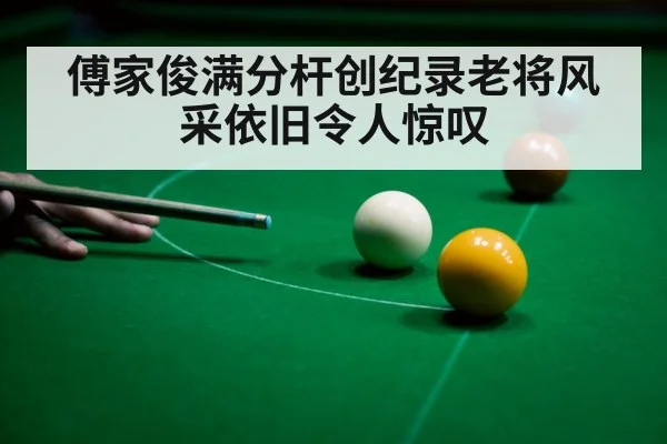 傅家俊满分杆创纪录老将风采依旧令人惊叹