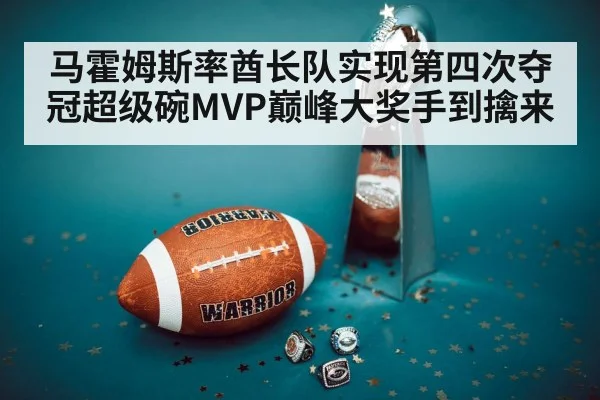 马霍姆斯率酋长队实现第四次夺冠超级碗MVP巅峰大奖手到擒来
