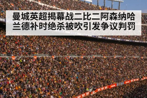 曼城英超揭幕战二比二阿森纳哈兰德补时绝杀被吹引发争议判罚