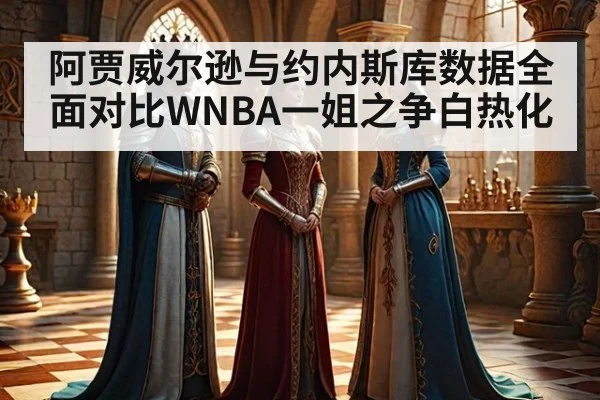 阿贾威尔逊与约内斯库数据全面对比WNBA一姐之争白热化