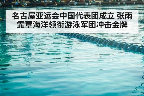 名古屋亚运会中国代表团成立 张雨霏覃海洋领衔游泳军团冲击金牌