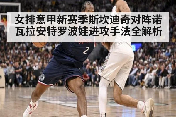 女排意甲新赛季斯坎迪奇对阵诺瓦拉安特罗波娃进攻手法全解析